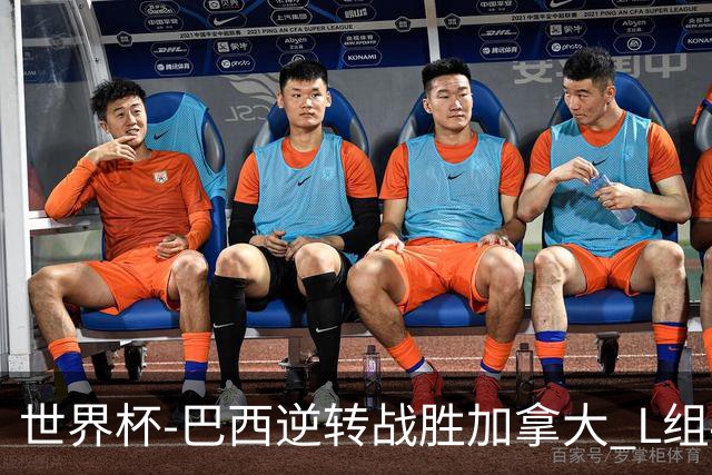 世界杯-巴西逆转战胜加拿大 L组4队同为3胜1负