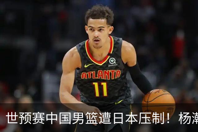 世预赛中国男篮遭日本压制！杨瀚森低迷，2人0分，郭士强焦急万分