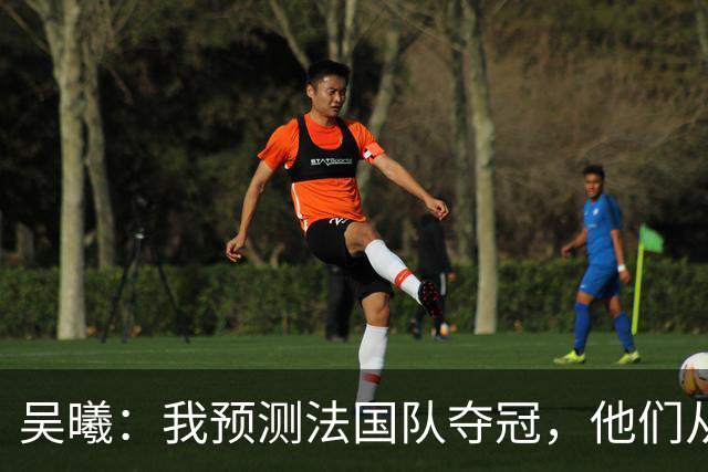 吴曦：我预测法国队夺冠，他们从个人能力到人员配置都非常强