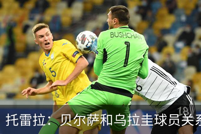 托雷拉：贝尔萨和乌拉圭球员关系不好 不明白为什么不带南德斯