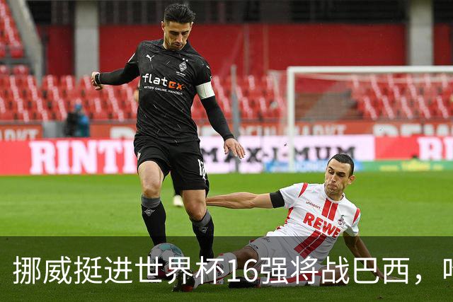 挪威挺进世界杯16强将战巴西，哈兰德发声