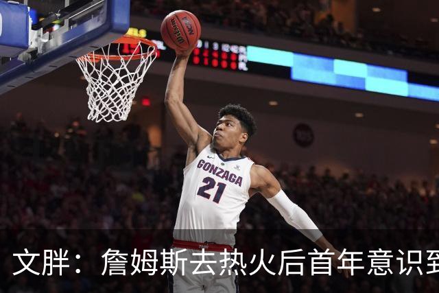 文胖：詹姆斯去热火后首年意识到很多球迷站在了他的对立面