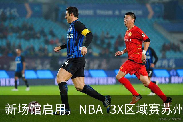 新场馆启用，NBA 3X区域赛苏州站收官