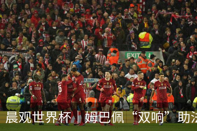 晨观世界杯｜姆巴佩“双响”助法国取胜 梅西将登场