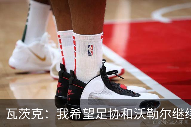 瓦茨克：我希望足协和沃勒尔继续合作，他和克洛普可以配合得很好
