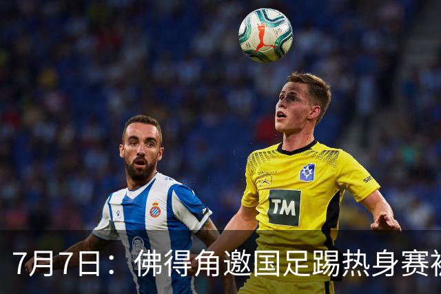 7月7日：佛得角邀国足踢热身赛被婉拒，嘴上说要找强队练，为什么把世界杯黑马推了